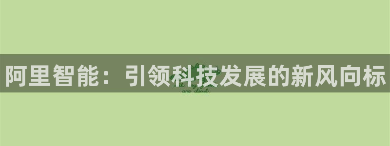 阿里智能：引领科技发展的新风向标